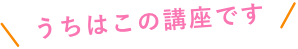 うちはこの講座です