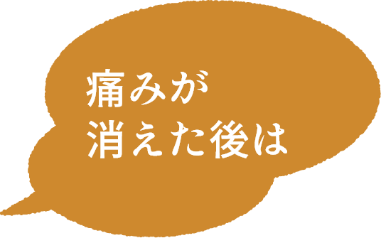 痛みが消えた後は